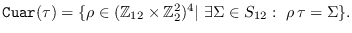 $\mbox{\tt Cuar}(\tau)
        = \{\rho\in(\mathbb{Z}_{12}\times\mathbb{Z}_2^2)^4\vert\ \exists
        \Sigma\in S_{12}:\ \rho\,\tau=\Sigma\}.$