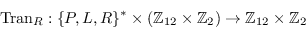 \begin{displaymath}\mbox{Tran}_R:\{P,L,R\}^*\times(\mathbb{Z}_{12}\times\mathbb{Z}_2)\to
        \mathbb{Z}_{12}\times\mathbb{Z}_2\end{displaymath}