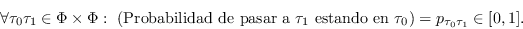 \begin{displaymath}\forall
        \tau_0\tau_1\in\Phi\times\Phi:\ \left(\mbox{\rm Proba...
        ...\tau_1$ estando en $\tau_0$}\right) =
        p_{\tau_0\tau_1}\in[0,1].\end{displaymath}