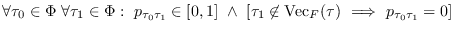 $\forall
            \tau_0\in\Phi\ \forall \tau_1\in\Phi:\
            p_{\tau_0\tau_1}\in[0,1]\ \land\
            \left[\tau_1\not\in\mbox{Vec}_F(\tau)\ \Longrightarrow\
            p_{\tau_0\tau_1}=0\right]$