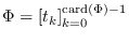 $\Phi =
          \left[t_k\right]_{k=0}^{\mbox{\scriptsize\rm
          card}\left({\Phi}\right)-1}$