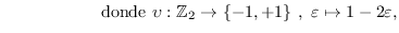 $\displaystyle \hspace{2cm} \mbox{donde
                }\upsilon:\mathbb{Z}_2\to\{-1,+1\}\ , \
                \varepsilon\mapsto 1-2\varepsilon ,$