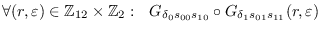 $\displaystyle \forall
                (r,\varepsilon)\in\mathbb{Z}_{12}\times\mathbb{Z}_2:\ \
                G_{\delta_0 s_{00}s_{10}}\circ G_{\delta_1
                s_{01}s_{11}}(r,\varepsilon)$