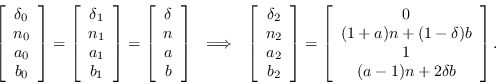 \begin{displaymath}
                \left[\begin{array}{c} \delta_0 \\ n_0 \\ a_0 \\ b_0
                \end{ar...
                ...n+(1-\delta)b \\ 1 \\ (a-1)n + 2\delta b
                \end{array}\right] .
                \end{displaymath}