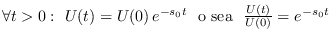 $\forall t>0:\ U(t) = U(0)\,e^{-s_0t}\ \mbox{ o sea }\ \frac{U(t)}{U(0)} = e^{-s_0t}$