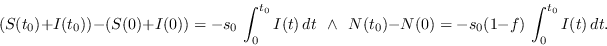 \begin{displaymath}(S(t_0)+I(t_0)) - (S(0)+I(0)) = - s_0\,\int_0^{t_0}I(t)\,dt\ \ \ \land\ \ \ N(t_0)-N(0) = - s_0(1-f)\,\int_0^{t_0}I(t)\,dt.\end{displaymath}