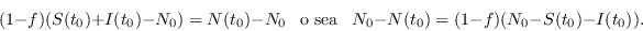 \begin{displaymath}(1-f)(S(t_0)+I(t_0)-N_0) = N(t_0)-N_0\ \ \mbox{ o sea }\ \ N_0-N(t_0) = (1-f)(N_0 - S(t_0)-I(t_0)).\end{displaymath}