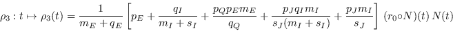 \begin{displaymath}
\rho_3:t\mapsto \rho_3(t)
= \frac{1}{m_E + q_E}\left[p_E + ...
..._I + s_I)} + \frac{p_Jm_I}{s_J}\right]\,(r_0\circ N)(t)\,N(t)
\end{displaymath}