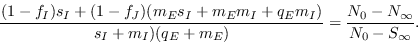 \begin{displaymath}
\frac{(1-f_I)s_I + (1-f_J)(m_Es_I + m_Em_I + q_Em_I)}{s_I + m_I)(q_E+m_E)} = \frac{N_0 - N_{\infty}}{N_0 - S_{\infty}}.
\end{displaymath}