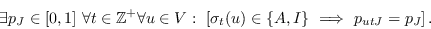\begin{displaymath}\exists p_J\in[0,1]\ \forall t\in\mathbb{Z}^+ \forall u\in V:...
...[\sigma_t(u)\in \{A,I\}\ \Longrightarrow\ p_{utJ} = p_J\right].\end{displaymath}