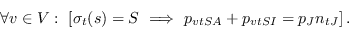 \begin{displaymath}
\forall v\in V:\ \left[\sigma_t(s)=S\ \Longrightarrow\ p_{vtSA} + p_{vtSI} = p_Jn_{tJ}\right].
\end{displaymath}
