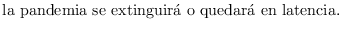 $\displaystyle \mbox{la pandemia se extinguir\'a o quedar\'a en latencia}.%\\
$