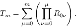 \begin{displaymath}T_m = \sum_{\mu=0}^m \left(\prod_{\nu=0}^{\mu}R_{0\nu}\right) .\end{displaymath}